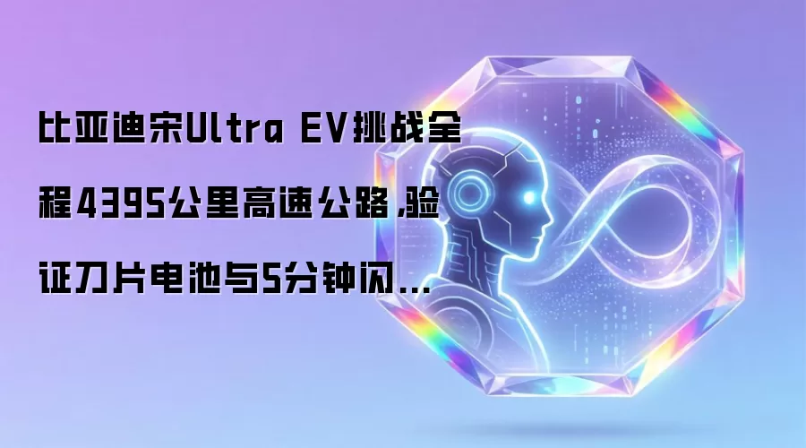 比亚迪宋Ultra EV挑战全程4395公里高速公路，验证刀片电池与5分钟闪充技术
