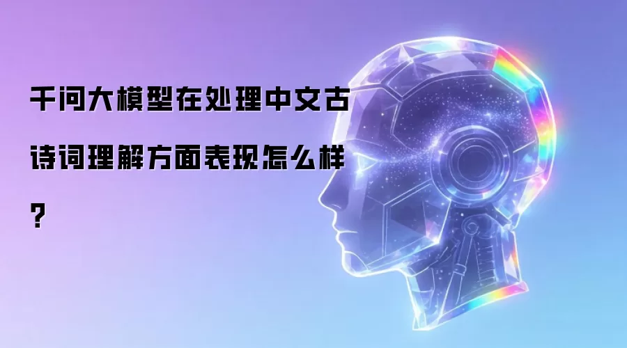 千问大模型在处理中文古诗词理解方面表现怎么样?