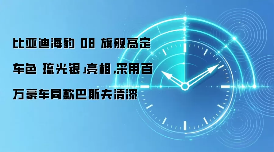 比亚迪海豹 08 旗舰高定车色「琉光银」亮相，采用百万豪车同款巴斯夫清漆