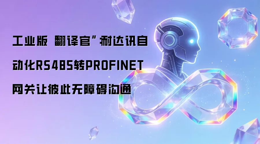 工业版“翻译官”：耐达讯自动化RS485转PROFINET网关让彼此无障碍沟通