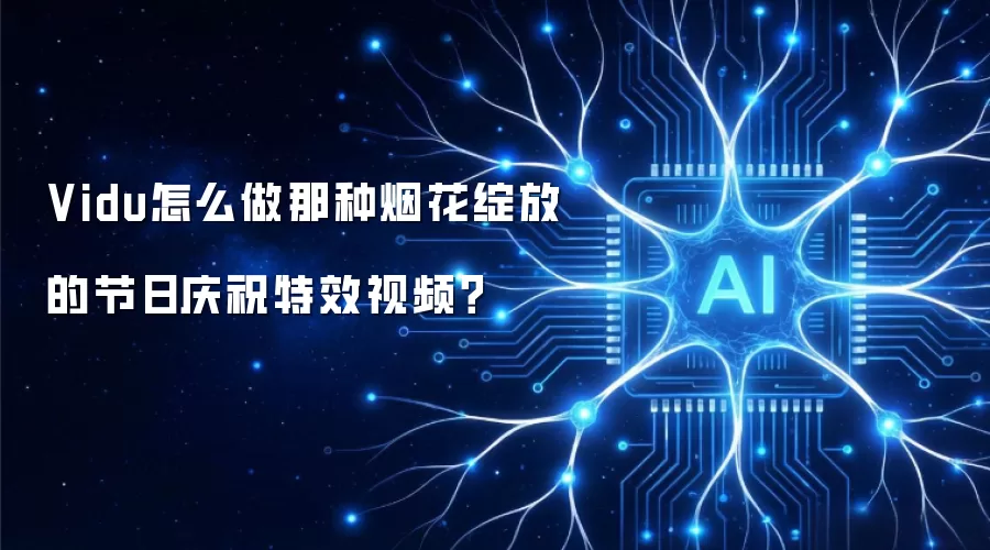 Vidu怎么做那种烟花绽放的节日庆祝特效视频?
