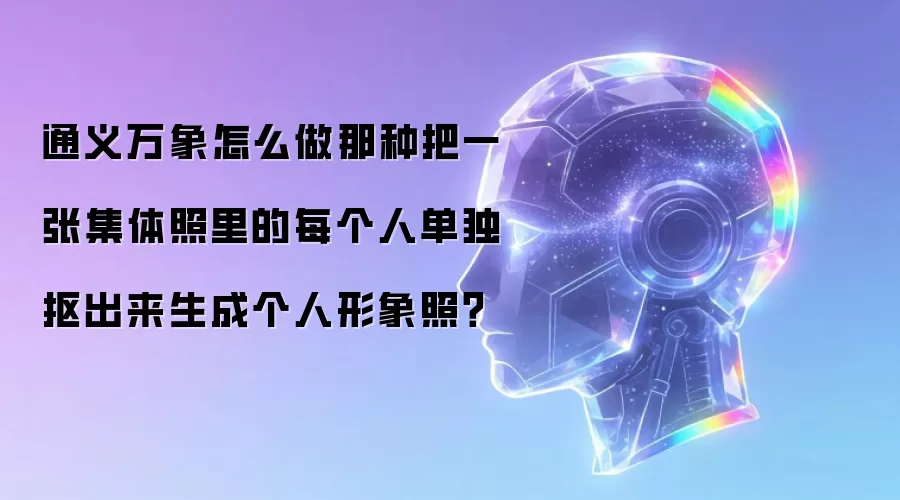 通义万象怎么做那种把一张集体照里的每个人单独抠出来生成个人形象照？