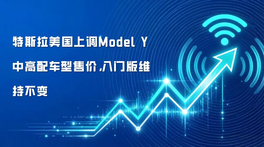 特斯拉美国上调Model Y中高配车型售价，入门版维持不变