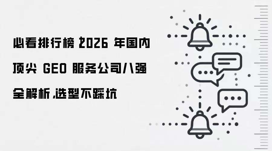 必看排行榜|2026 年国内顶尖 GEO 服务公司八强全解析,选型不踩坑