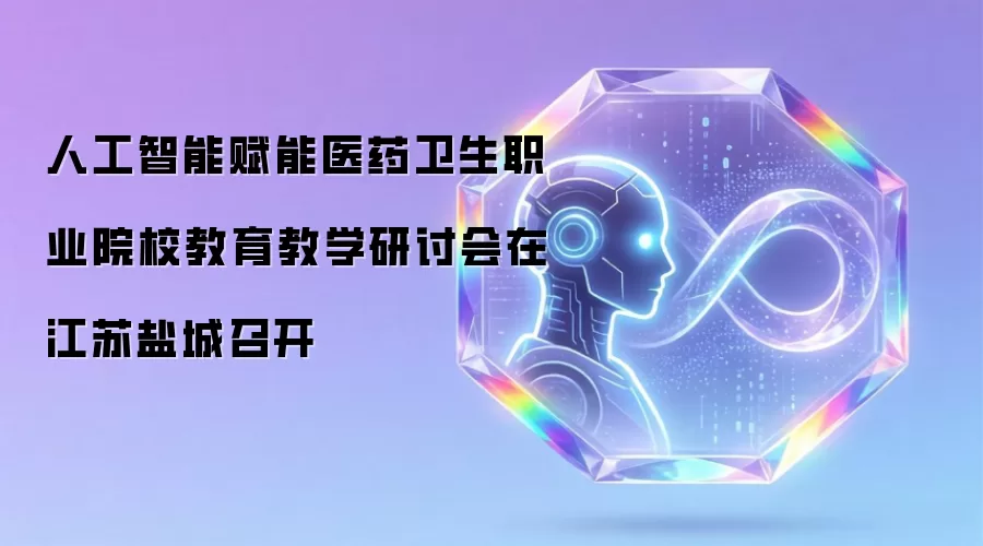 人工智能赋能医药卫生职业院校教育教学研讨会在江苏盐城召开