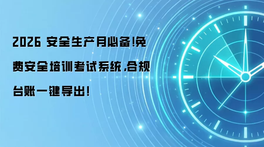 2026 安全生产月必备！免费安全培训考试系统，合规台账一键导出！