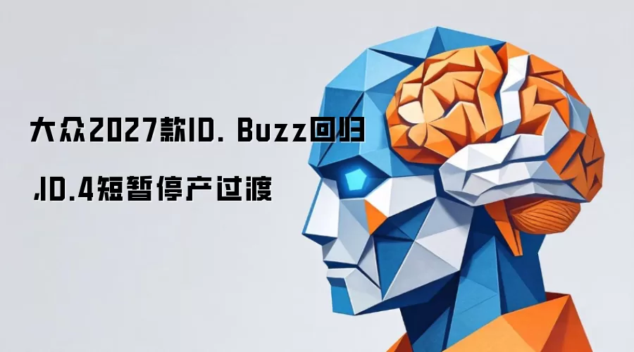大众2027款ID. Buzz回归，ID.4短暂停产过渡