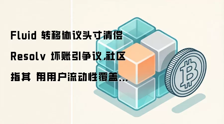 Fluid 转移协议头寸清偿 Resolv 坏账引争议,社区指其“用用户流动性覆盖坏账”