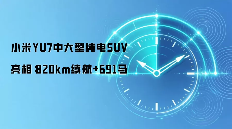 小米YU7中大型纯电SUV亮相：820km续航+691马