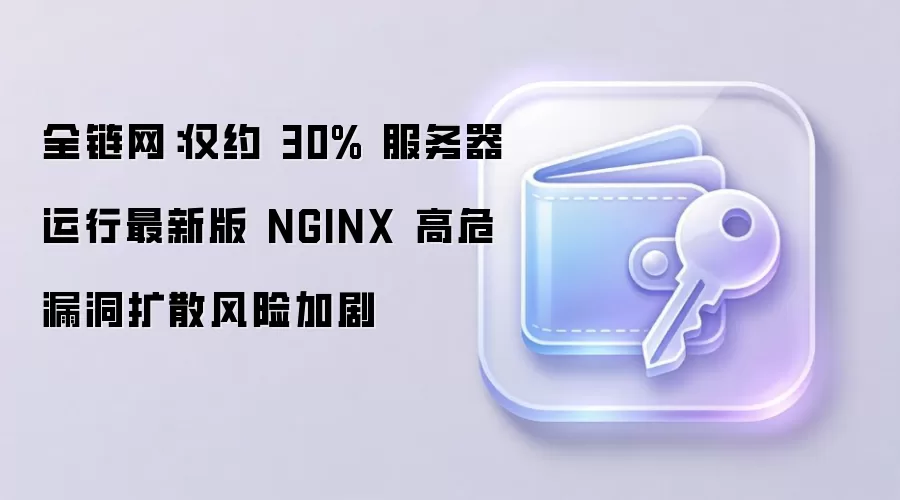 全链网：仅约 30% 服务器运行最新版 NGINX 高危漏洞扩散风险加剧