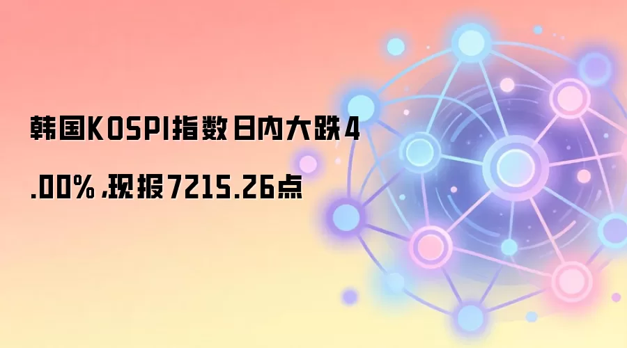 韩国KOSPI指数日内大跌4.00%,现报7215.26点