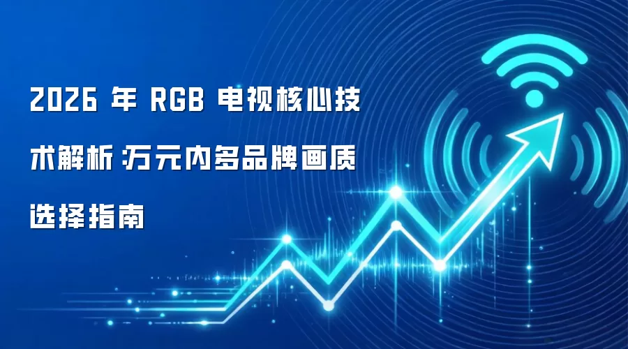 2026 年 RGB 电视核心技术解析：万元内多品牌画质选择指南