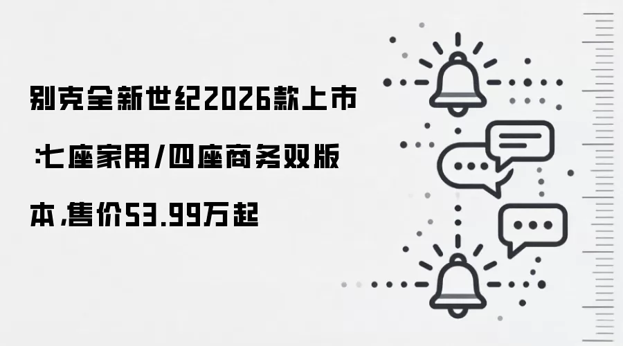 别克全新世纪2026款上市：七座家用/四座商务双版本，售价53.99万起