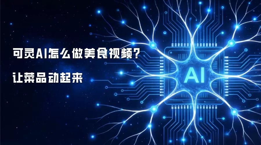 可灵AI怎么做美食视频?让菜品动起来