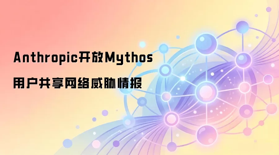 Anthropic开放Mythos用户共享网络威胁情报对Web3安全的借鉴意义