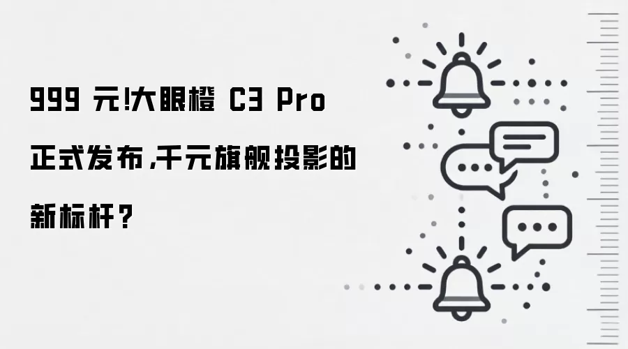 999 元！大眼橙 C3 Pro 正式发布，千元旗舰投影的新标杆?