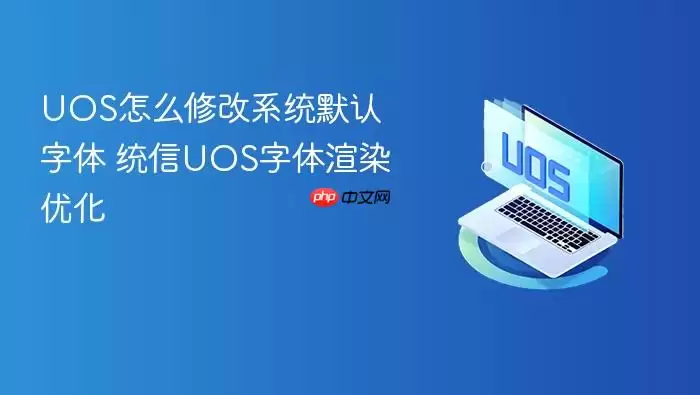 UOS怎么修改系统默认字体 统信UOS字体渲染优化