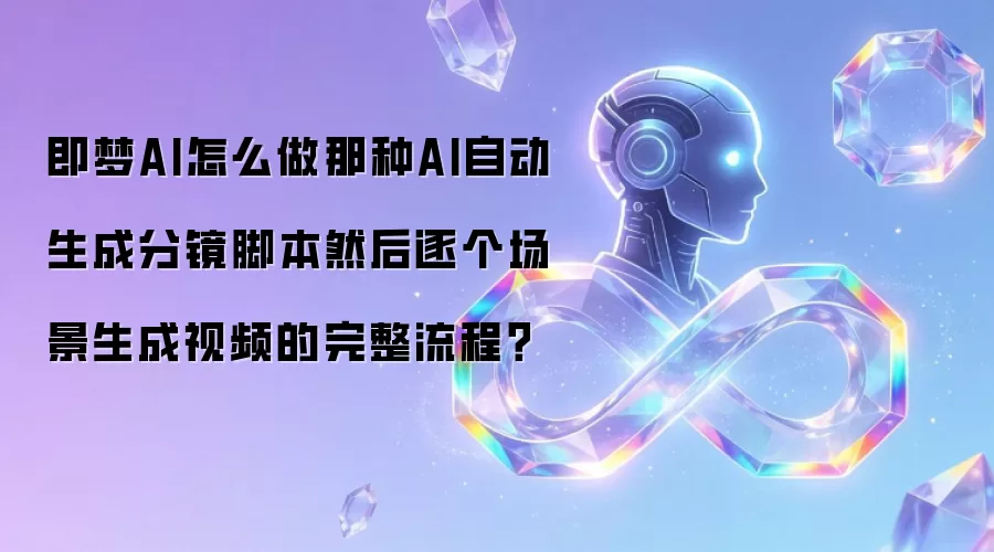 即梦AI怎么做那种AI自动生成分镜脚本然后逐个场景生成视频的完整流程?