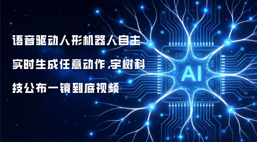 语音驱动人形机器人自主实时生成任意动作，宇树科技公布一镜到底视频