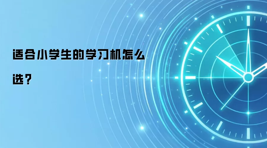 适合小学生的学习机怎么选？