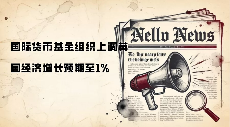 国际货币基金组织上调英国经济增长预期至1%