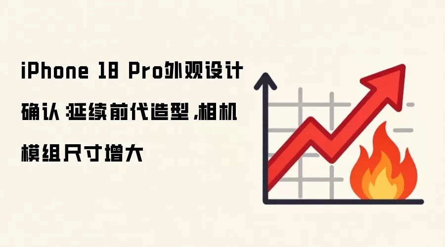iPhone 18 Pro外观设计确认:延续前代造型,相机模组尺寸增大
