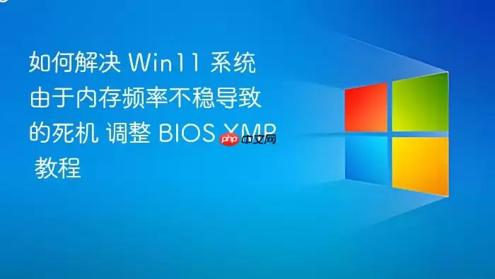 如何解决 Win11 系统由于内存频率不稳导致的死机 调整 BIOS XMP 教程