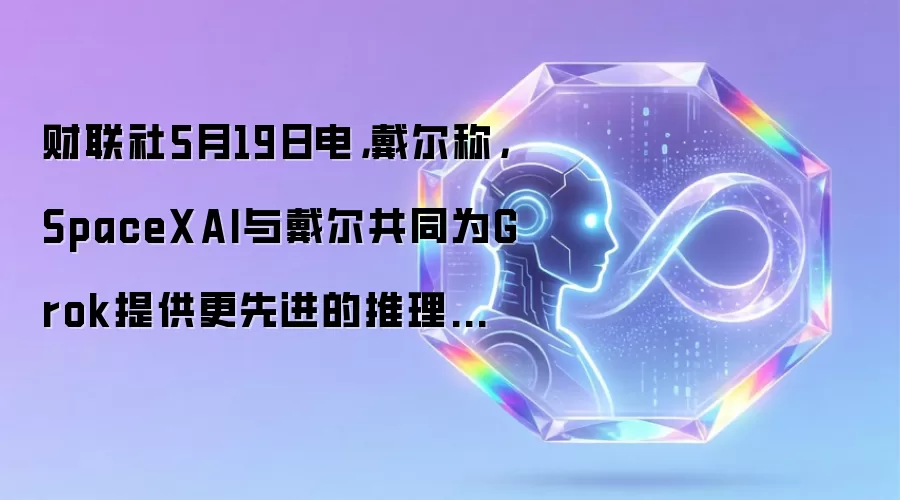 财联社5月19日电,戴尔称,SpaceXAI与戴尔共同为Grok提供更先进的推理能力与多模态能力,使其成为更安全、企业级的人工智能助手。
