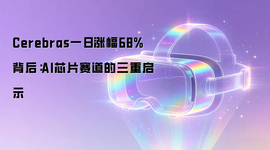 Cerebras一日涨幅68%背后:AI芯片赛道的三重启示