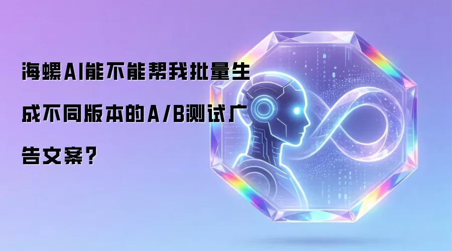 海螺AI能不能帮我批量生成不同版本的A/B测试广告文案？
