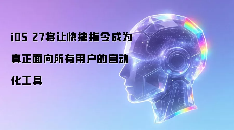 iOS 27将让快捷指令成为真正面向所有用户的自动化工具