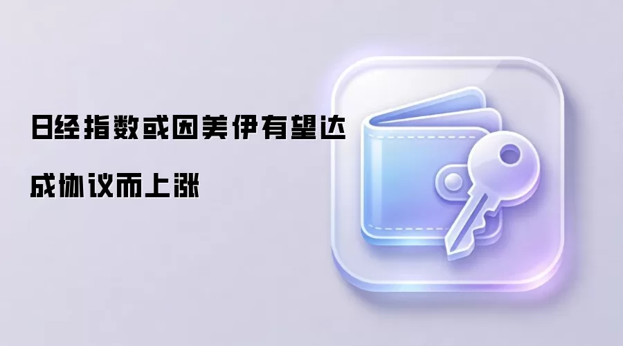 日经指数或因美伊有望达成协议而上涨