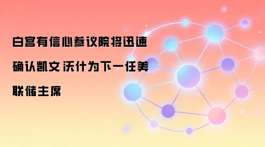 白宫有信心参议院将迅速确认凯文·沃什为下一任美联储主席