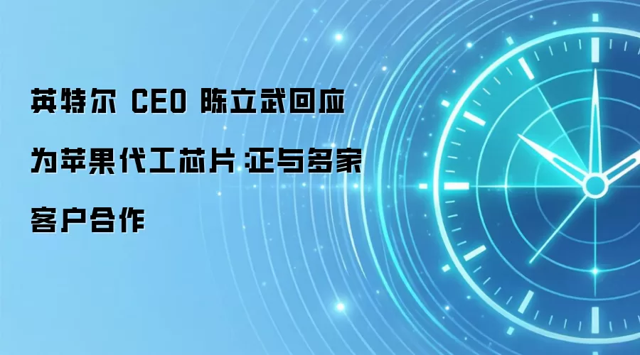 英特尔 CEO 陈立武回应为苹果代工芯片:正与多家客户合作