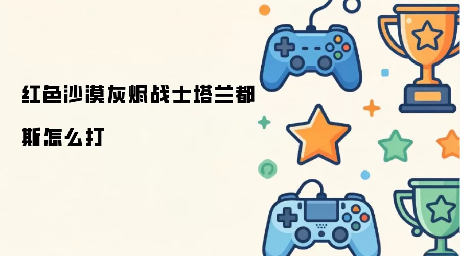 红色沙漠灰烬战士塔兰都斯怎么打