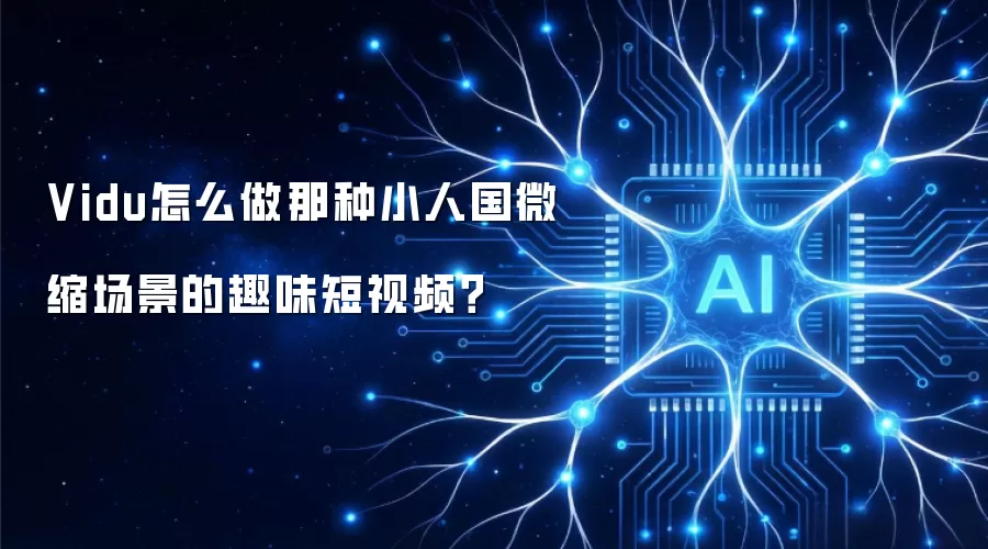 Vidu怎么做那种小人国微缩场景的趣味短视频?