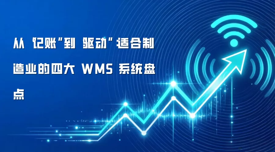 从“记账”到“驱动”：适合制造业的四大 WMS 系统盘点