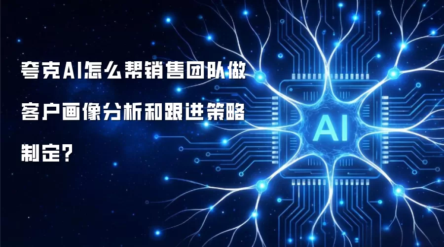 夸克AI怎么帮销售团队做客户画像分析和跟进策略制定？