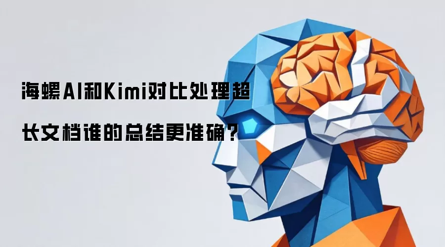 海螺AI和Kimi对比处理超长文档谁的总结更准确？
