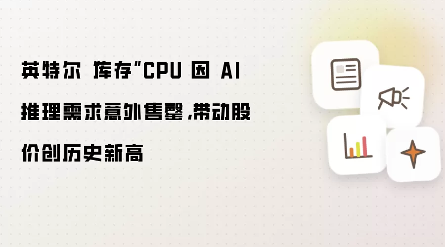 英特尔“库存”CPU 因 AI 推理需求意外售罄，带动股价创历史新高