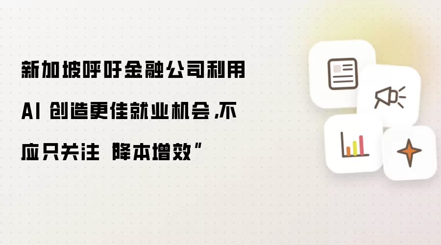 新加坡呼吁金融公司利用 AI 创造更佳就业机会，不应只关注“降本增效”