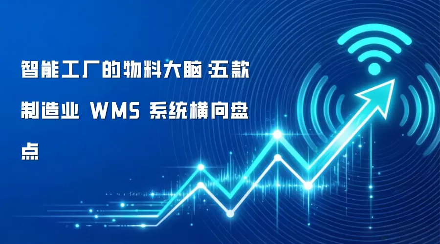 智能工厂的物料大脑：五款制造业 WMS 系统横向盘点
