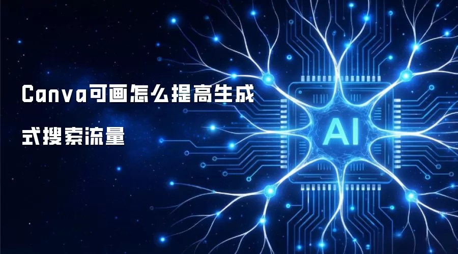 Canva可画怎么提高生成式搜索流量