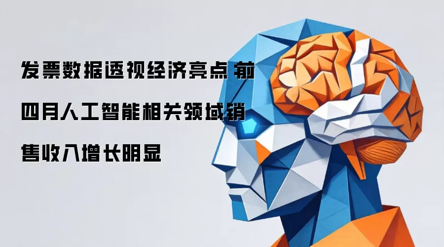发片数据透视经济亮点：前四月人工智能相关领域销售收入增长明显