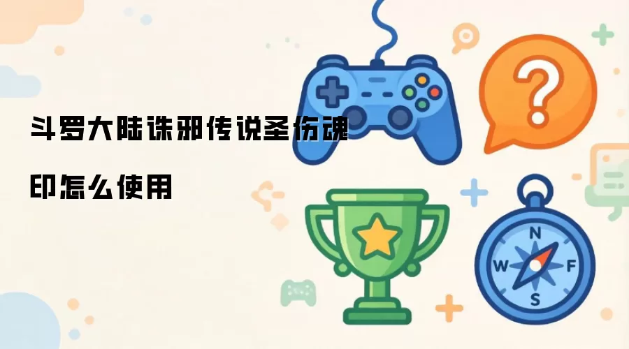 斗罗大陆诛邪传说圣伤魂印怎么使用