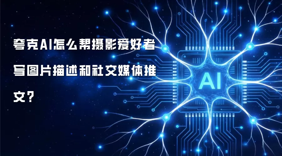 夸克AI怎么帮摄影爱好者写图片描述和社交媒体推文?