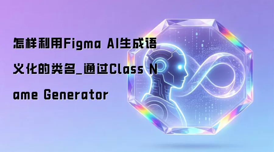 怎样利用Figma AI生成语义化的类名_通过Class Name Generator