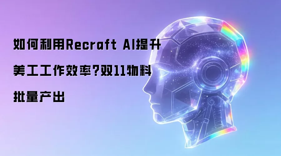 如何利用Recraft AI提升美工工作效率？双11物料批量产出
