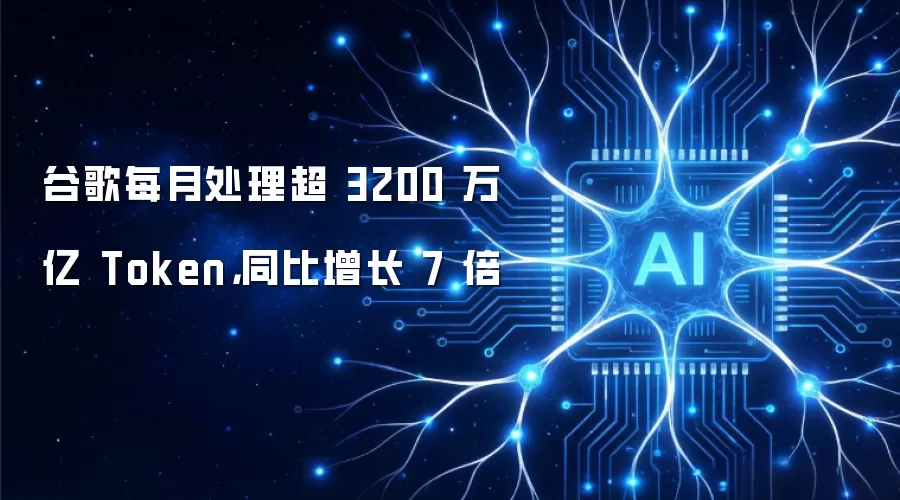 谷歌每月处理超 3200 万亿 Token，同比增长 7 倍
