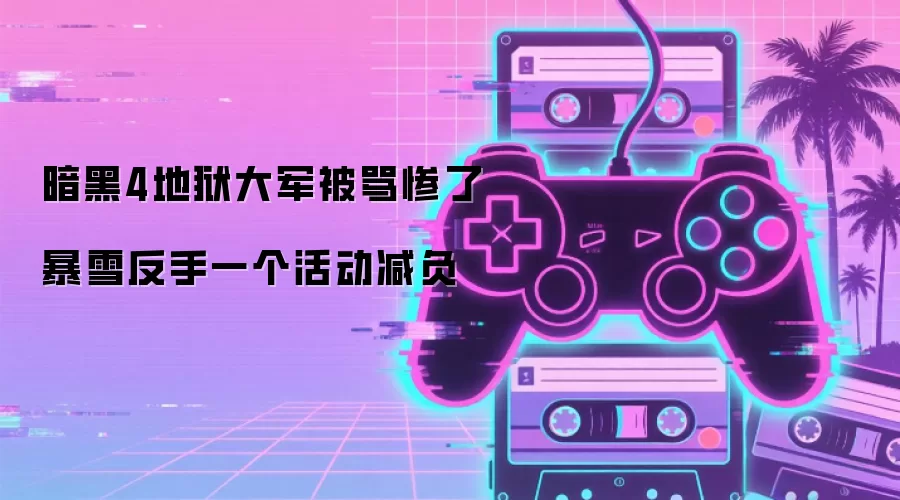 暗黑4地狱大军被骂惨了 暴雪反手一个活动减负